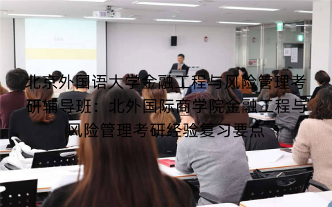 北京外国语大学金融工程与风险管理考研辅导班：北外国际商学院金融工程与风险管理考研经验复习要点