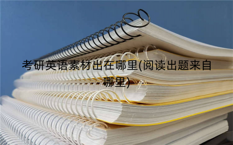考研英语素材出在哪里(阅读出题来自哪里)
