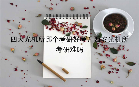 四大光机所哪个考研好考?西安光机所考研难吗