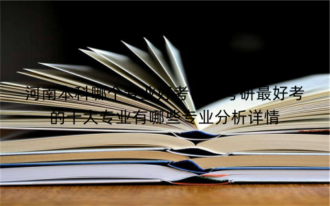 河南本科哪个专业好考研?考研最好考的十大专业有哪些专业分析详情