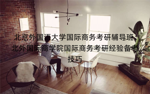 北京外国语大学国际商务考研辅导班：北外国际商学院国际商务考研经验备考技巧
