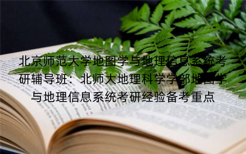 北京师范大学地图学与地理信息系统考研辅导班：北师大地理科学学部地图学与地理信息系统考研经验备考重点