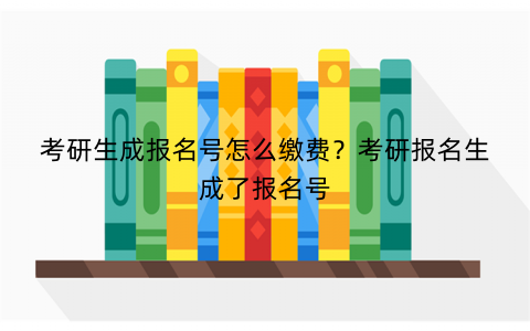 考研生成报名号怎么缴费?考研报名生成了报名号