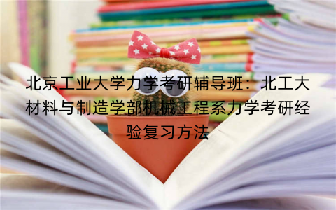 北京工业大学力学考研辅导班：北工大材料与制造学部机械工程系力学考研经验复习方法