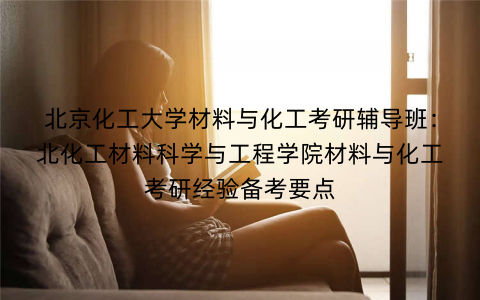 北京化工大学材料与化工考研辅导班：北化工材料科学与工程学院材料与化工考研经验备考要点