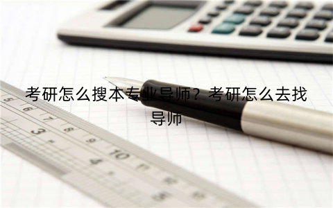 考研怎么搜本专业导师?考研怎么去找导师