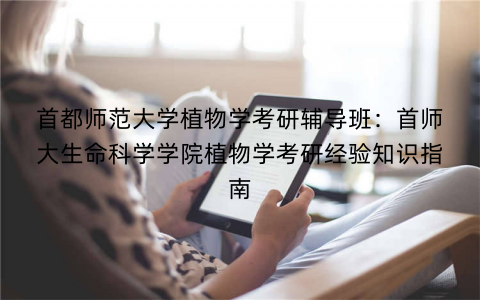 首都师范大学植物学考研辅导班：首师大生命科学学院植物学考研经验知识指南