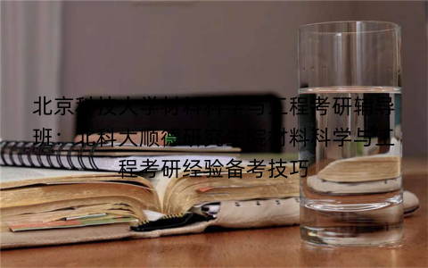 北京科技大学材料科学与工程考研辅导班：北科大顺德研究生院材料科学与工程考研经验备考技巧