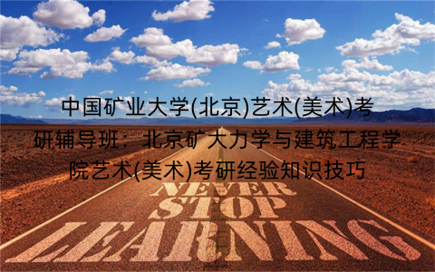 中国矿业大学(北京)艺术(美术)考研辅导班：北京矿大力学与建筑工程学院艺术(美术)考研经验知识技巧