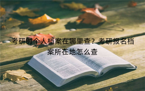 考研时个人档案在哪里查?考研报名档案所在地怎么查