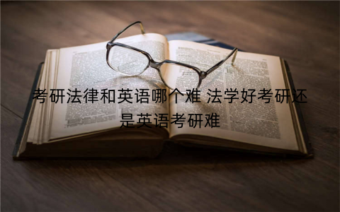 考研法律和英语哪个难 法学好考研还是英语考研难