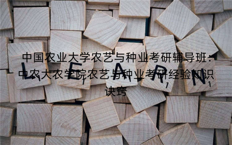 中国农业大学农艺与种业考研辅导班：中农大农学院农艺与种业考研经验知识诀窍