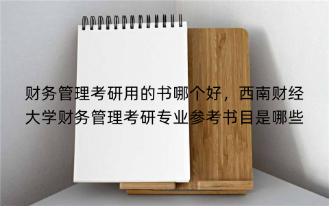 财务管理考研用的书哪个好,西南财经大学财务管理考研专业参考书目是哪些