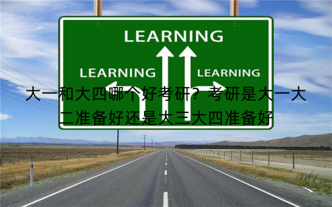 大一和大四哪个好考研？考研是大一大二准备好还是大三大四准备好
