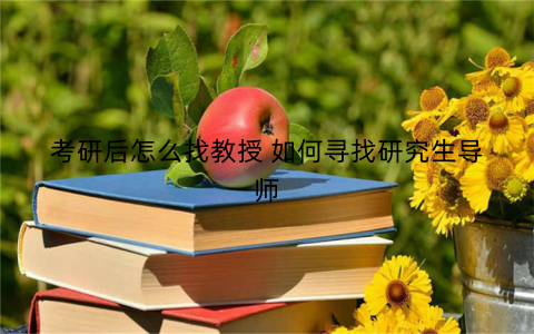 考研后怎么找教授 如何寻找研究生导师