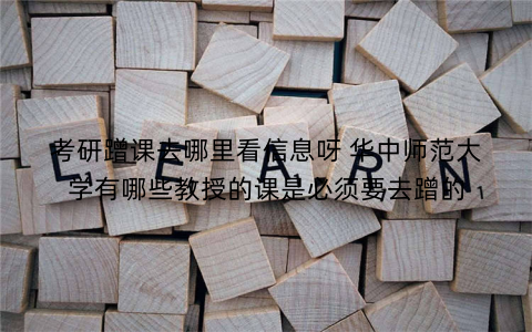 考研蹭课去哪里看信息呀 华中师范大学有哪些教授的课是必须要去蹭的