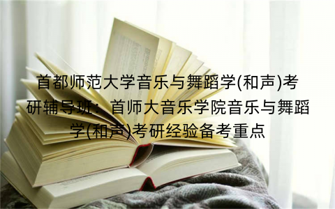 首都师范大学音乐与舞蹈学(和声)考研辅导班：首师大音乐学院音乐与舞蹈学(和声)考研经验备考重点