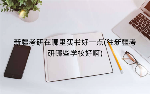新疆考研在哪里买书好一点(往新疆考研哪些学校好啊)