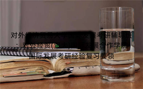 对外经济贸易大学国际发展考研辅导班：对外经贸(贸大)国际发展合作学院国际发展考研经验复习要领
