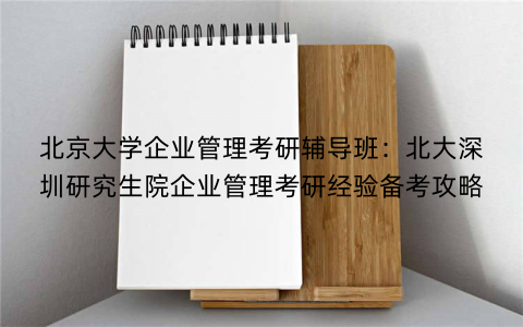 北京大学企业管理考研辅导班：北大深圳研究生院企业管理考研经验备考攻略