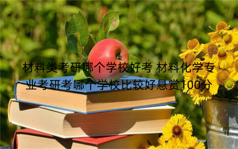 材料类考研哪个学校好考 材料化学专业考研考哪个学校比较好悬赏100分