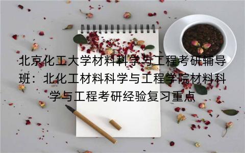 北京化工大学材料科学与工程考研辅导班：北化工材料科学与工程学院材料科学与工程考研经验复习重点