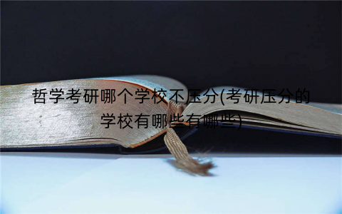哲学考研哪个学校不压分(考研压分的学校有哪些有哪些)