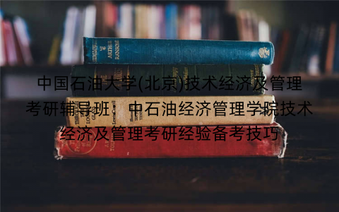 中国石油大学(北京)技术经济及管理考研辅导班：中石油经济管理学院技术经济及管理考研经验备考技巧