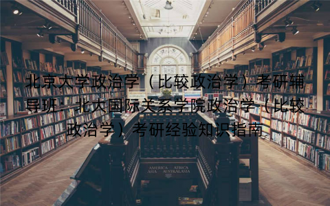北京大学政治学（比较政治学）考研辅导班：北大国际关系学院政治学（比较政治学）考研经验知识指南
