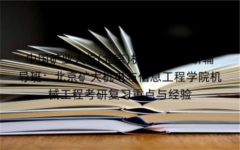 中国矿业大学(北京)机械工程考研辅导班：北京矿大机电与信息工程学院机械工程考研复习重点与经验
