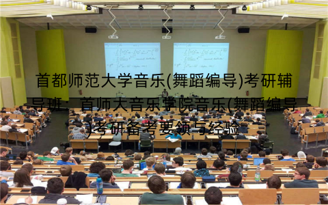 首都师范大学音乐(舞蹈编导)考研辅导班：首师大音乐学院音乐(舞蹈编导)考研备考要领与经验