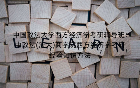 中国政法大学西方经济学考研辅导班：中政法(法大)商学院西方经济学考研经验知识方法