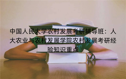 中国人民大学农村发展考研辅导班：人大农业与农村发展学院农村发展考研经验知识重点