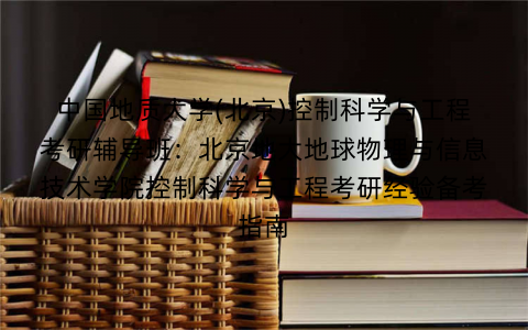 中国地质大学(北京)控制科学与工程考研辅导班：北京地大地球物理与信息技术学院控制科学与工程考研经验备考指南