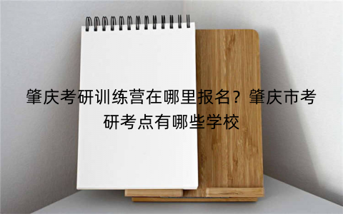 肇庆考研训练营在哪里报名?肇庆市考研考点有哪些学校