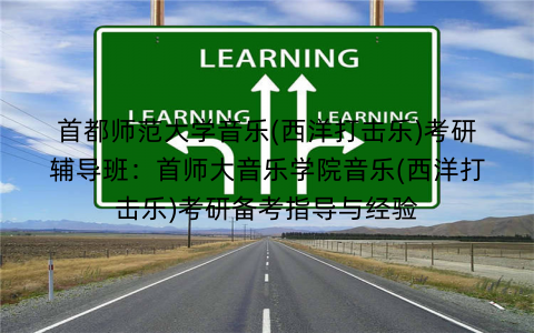 首都师范大学音乐(西洋打击乐)考研辅导班：首师大音乐学院音乐(西洋打击乐)考研备考指导与经验