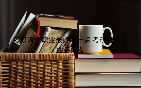考研哪个职业最好考一点 考研哪个专业最好考