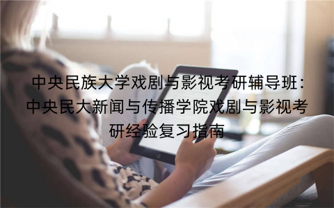 中央民族大学戏剧与影视考研辅导班：中央民大新闻与传播学院戏剧与影视考研经验复习指南