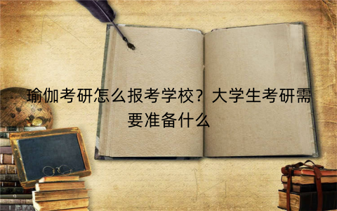 瑜伽考研怎么报考学校?大学生考研需要准备什么