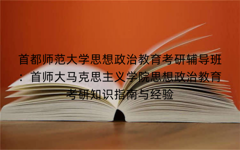首都师范大学思想政治教育考研辅导班：首师大马克思主义学院思想政治教育考研知识指南与经验