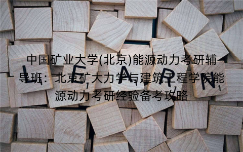 中国矿业大学(北京)能源动力考研辅导班：北京矿大力学与建筑工程学院能源动力考研经验备考攻略