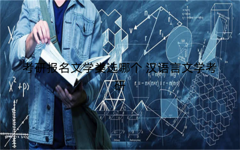 考研报名文学类选哪个 汉语言文学考研