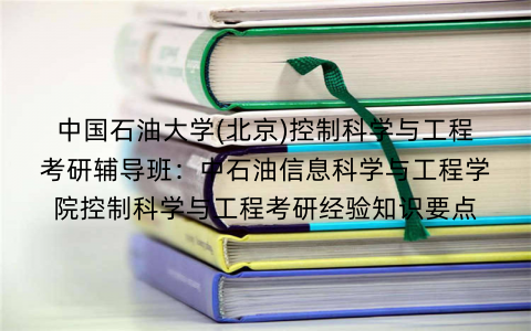 中国石油大学(北京)控制科学与工程考研辅导班：中石油信息科学与工程学院控制科学与工程考研经验知识要点