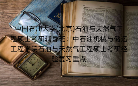 中国石油大学(北京)石油与天然气工程硕士考研辅导班：中石油机械与储运工程学院石油与天然气工程硕士考研经验复习重点