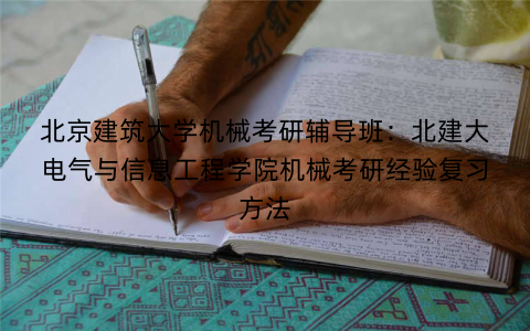 北京建筑大学机械考研辅导班：北建大电气与信息工程学院机械考研经验复习方法