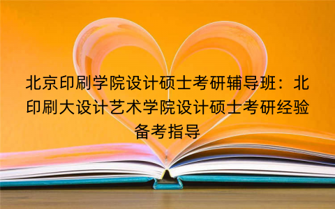 北京印刷学院设计硕士考研辅导班：北印刷大设计艺术学院设计硕士考研经验备考指导