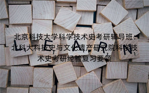 北京科技大学科学技术史考研辅导班：北科大科技史与文化遗产研究院科学技术史考研经验复习要领