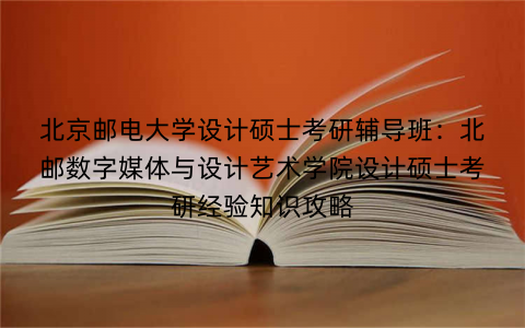 北京邮电大学设计硕士考研辅导班：北邮数字媒体与设计艺术学院设计硕士考研经验知识攻略