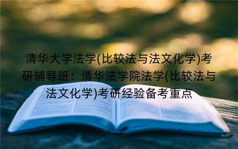 清华大学法学(比较法与法文化学)考研辅导班：清华法学院法学(比较法与法文化学)考研经验备考重点