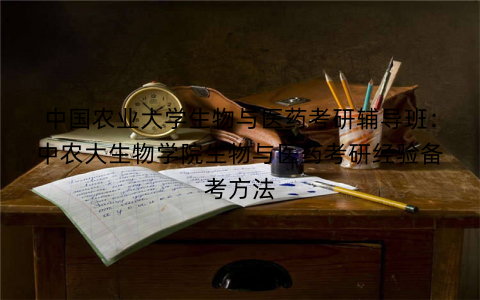 中国农业大学生物与医药考研辅导班：中农大生物学院生物与医药考研经验备考方法